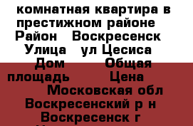 1-комнатная квартира в престижном районе! › Район ­ Воскресенск › Улица ­ ул.Цесиса › Дом ­ 17 › Общая площадь ­ 34 › Цена ­ 1 750 000 - Московская обл., Воскресенский р-н, Воскресенск г. Недвижимость » Квартиры продажа   